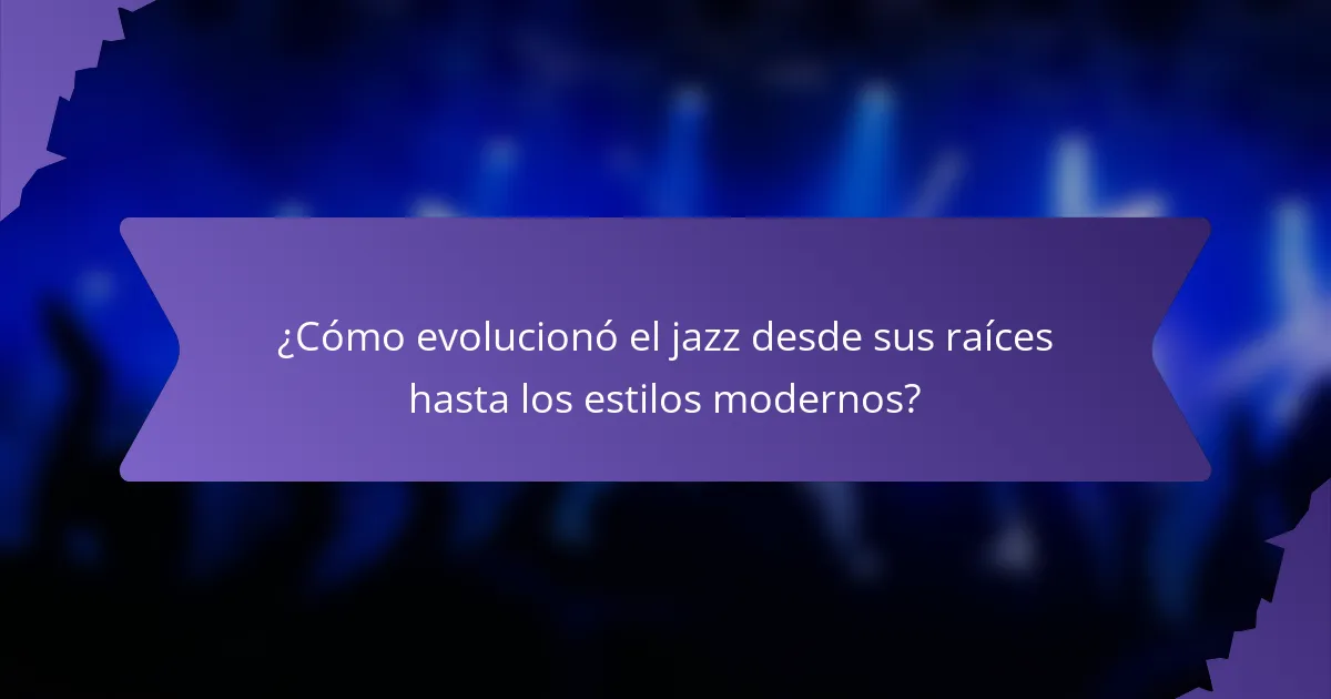 ¿Cómo evolucionó el jazz desde sus raíces hasta los estilos modernos?