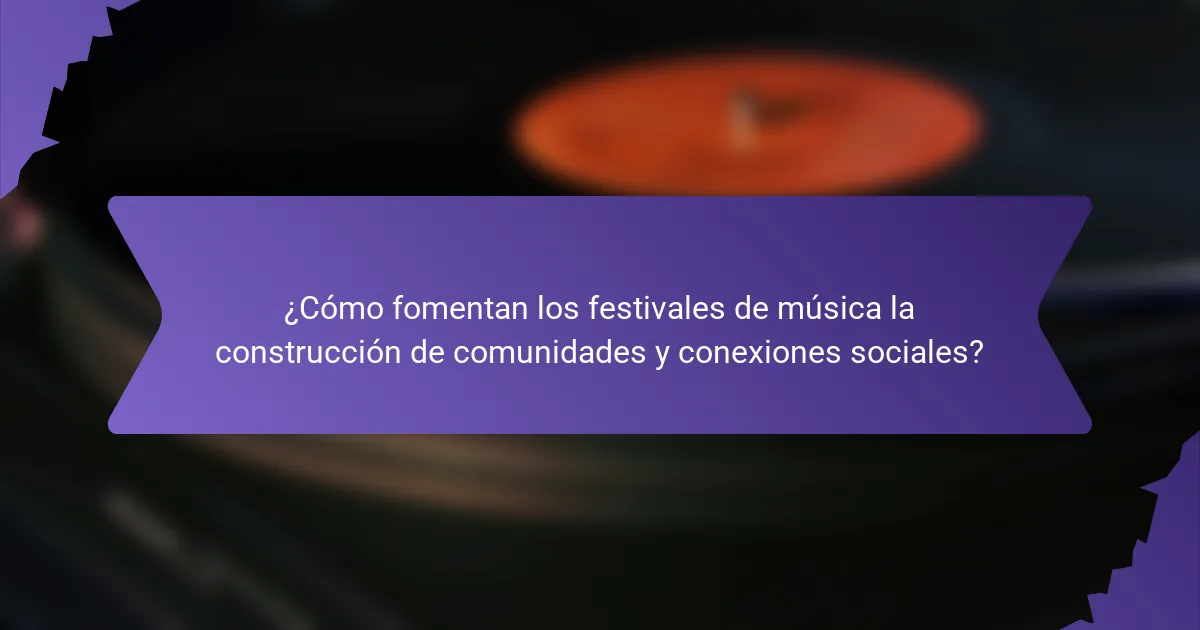 ¿Cómo fomentan los festivales de música la construcción de comunidades y conexiones sociales?