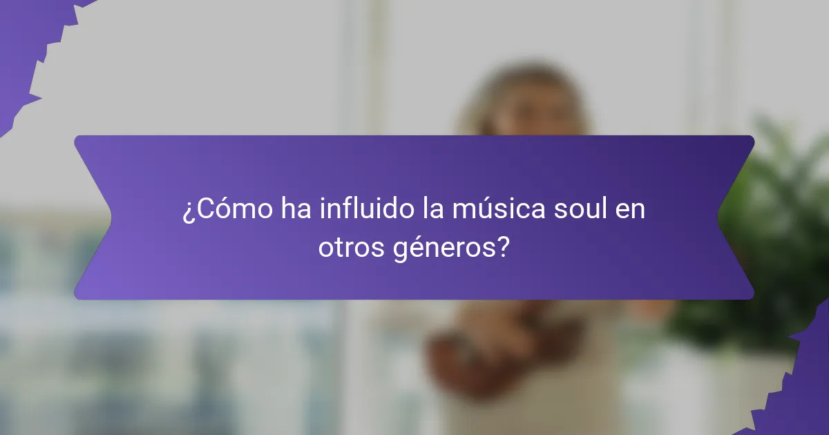 ¿Cómo ha influido la música soul en otros géneros?