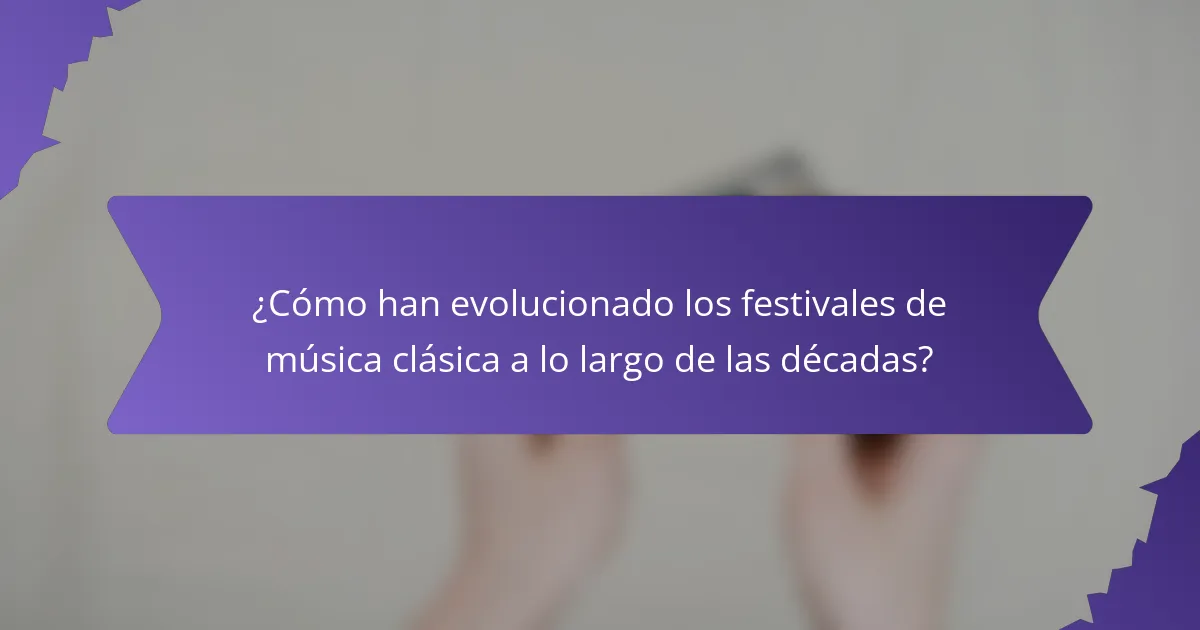 ¿Cómo han evolucionado los festivales de música clásica a lo largo de las décadas?