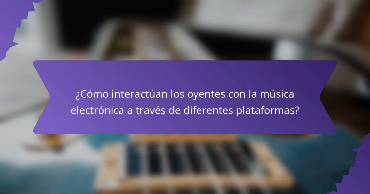 ¿Cómo interactúan los oyentes con la música electrónica a través de diferentes plataformas?