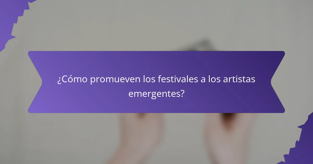 ¿Cómo promueven los festivales a los artistas emergentes?