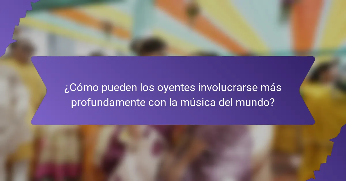 ¿Cómo pueden los oyentes involucrarse más profundamente con la música del mundo?