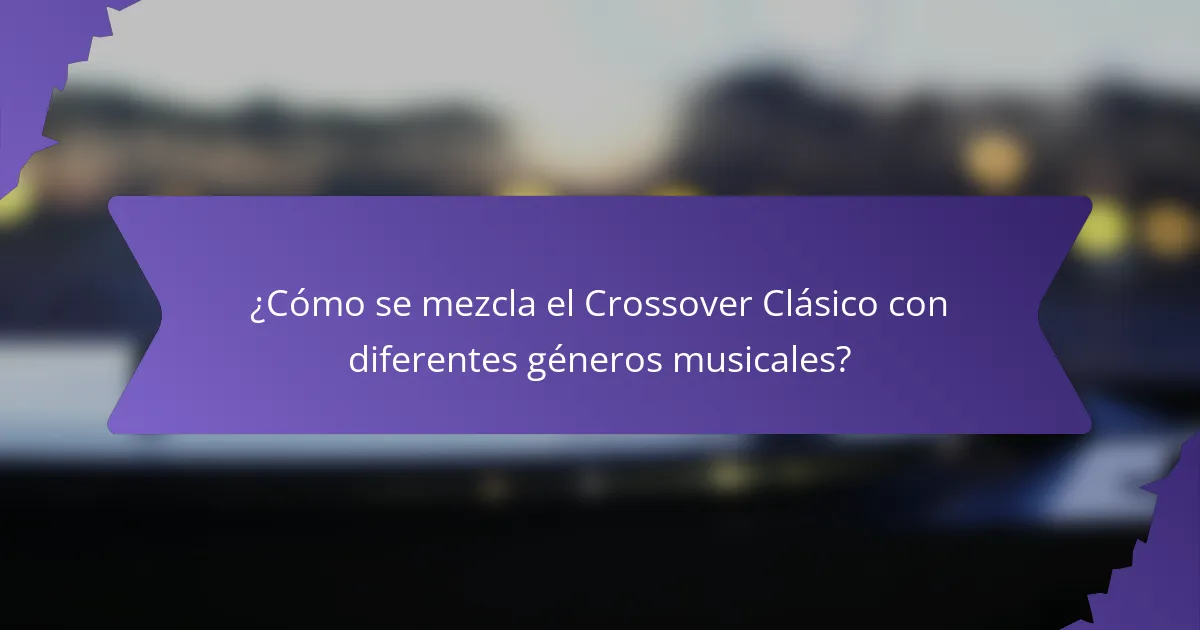 ¿Cómo se mezcla el Crossover Clásico con diferentes géneros musicales?