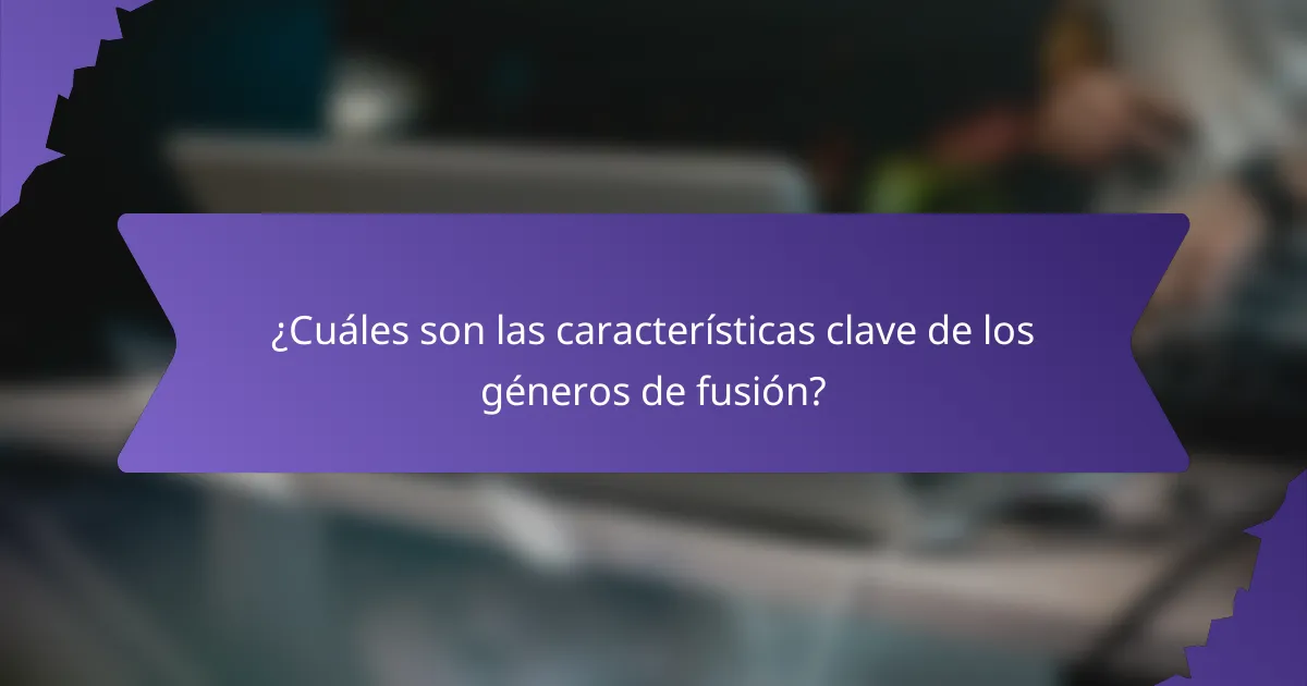 ¿Cuáles son las características clave de los géneros de fusión?