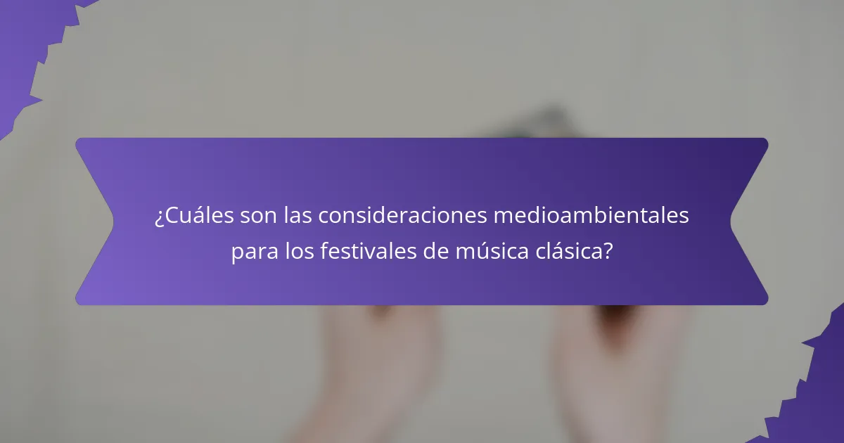 ¿Cuáles son las consideraciones medioambientales para los festivales de música clásica?