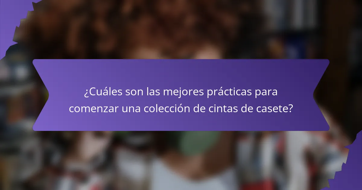 ¿Cuáles son las mejores prácticas para comenzar una colección de cintas de casete?