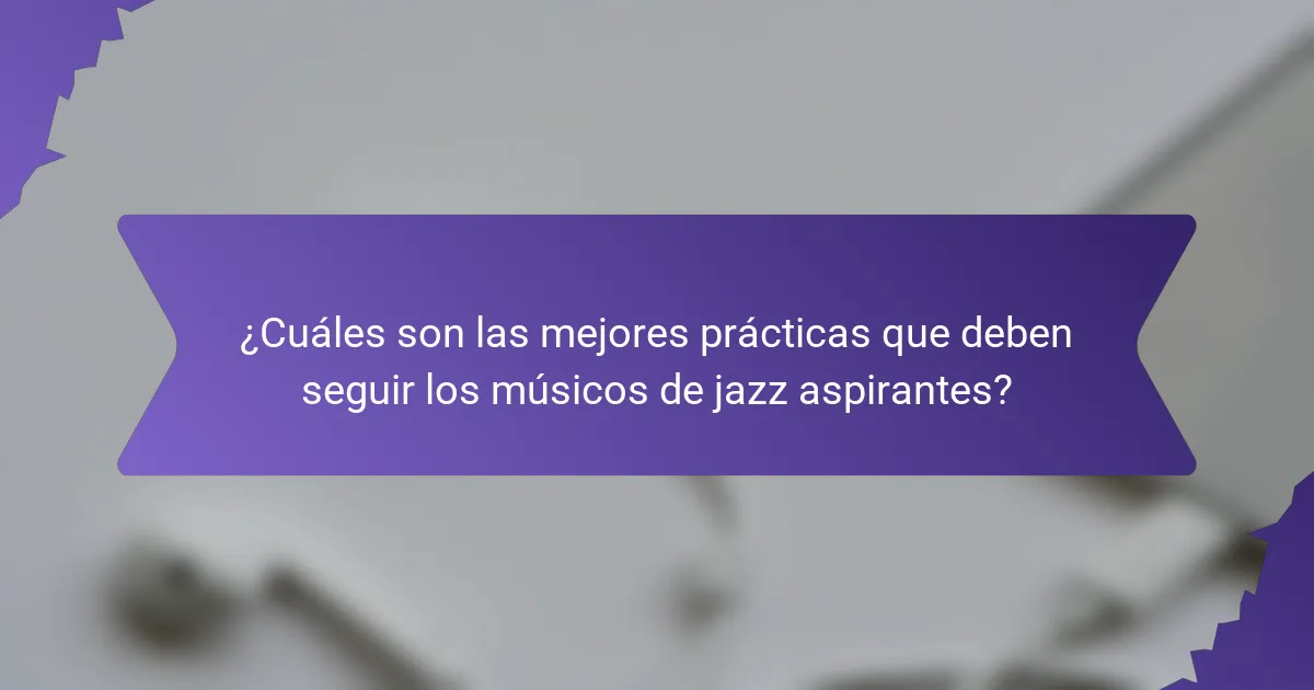 ¿Cuáles son las mejores prácticas que deben seguir los músicos de jazz aspirantes?