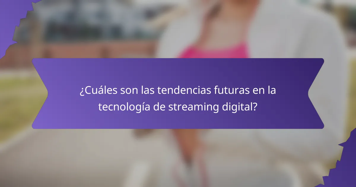 ¿Cuáles son las tendencias futuras en la tecnología de streaming digital?
