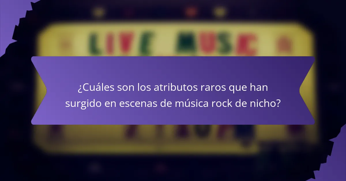 ¿Cuáles son los atributos raros que han surgido en escenas de música rock de nicho?