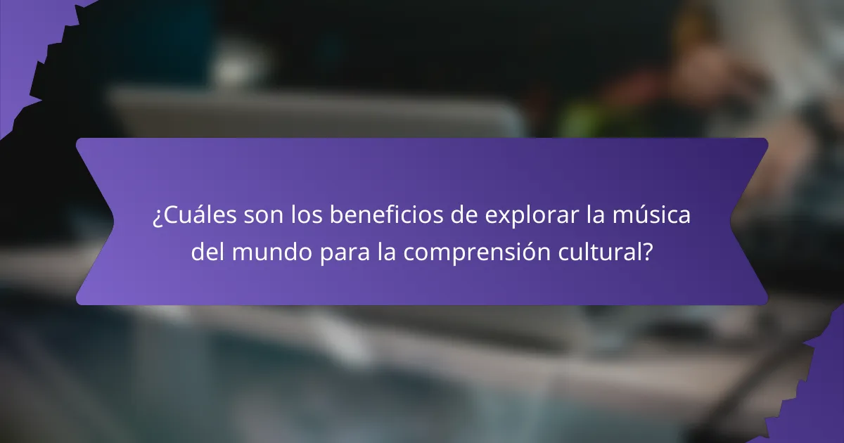 ¿Cuáles son los beneficios de explorar la música del mundo para la comprensión cultural?