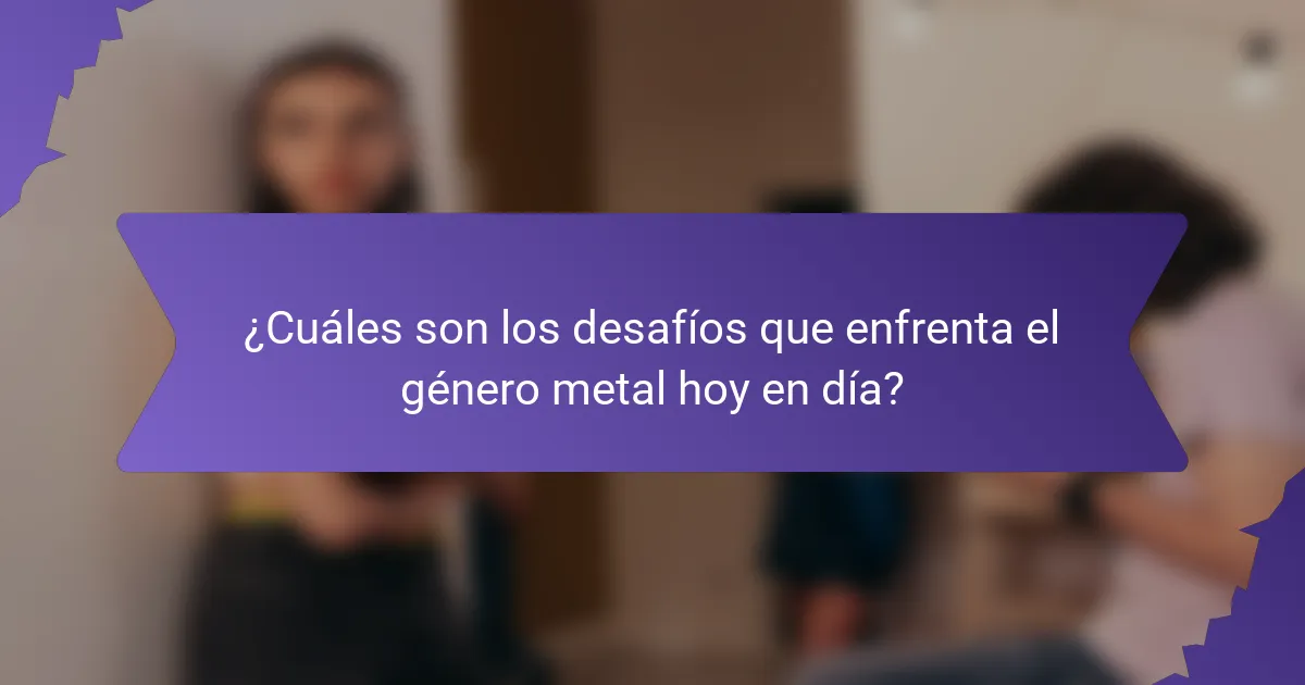 ¿Cuáles son los desafíos que enfrenta el género metal hoy en día?