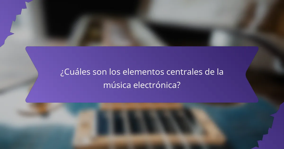 ¿Cuáles son los elementos centrales de la música electrónica?