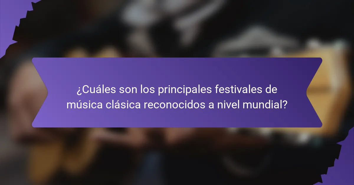 ¿Cuáles son los principales festivales de música clásica reconocidos a nivel mundial?