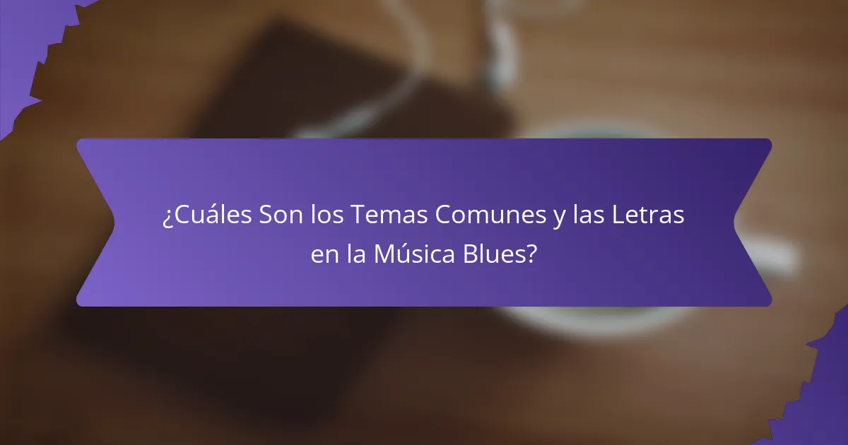 ¿Cuáles Son los Temas Comunes y las Letras en la Música Blues?
