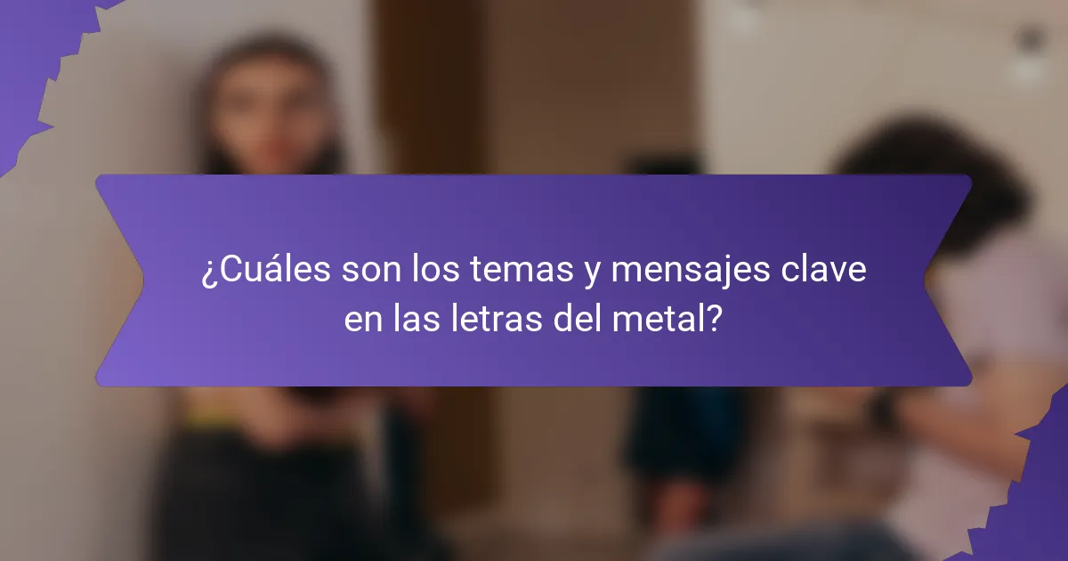 ¿Cuáles son los temas y mensajes clave en las letras del metal?