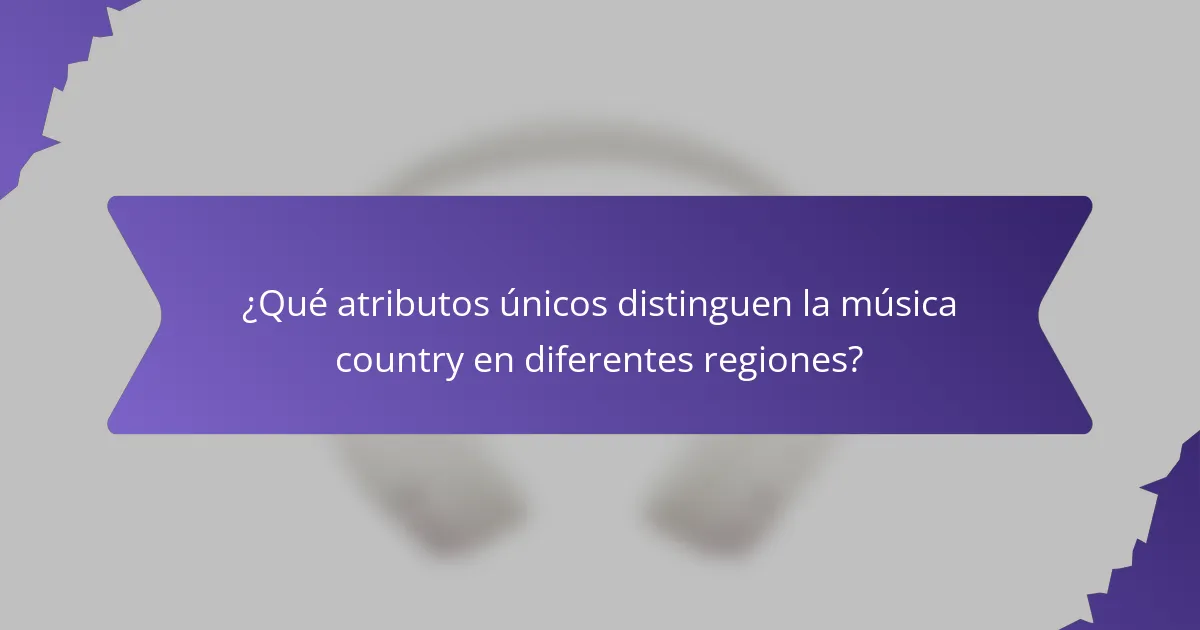 ¿Qué atributos únicos distinguen la música country en diferentes regiones?