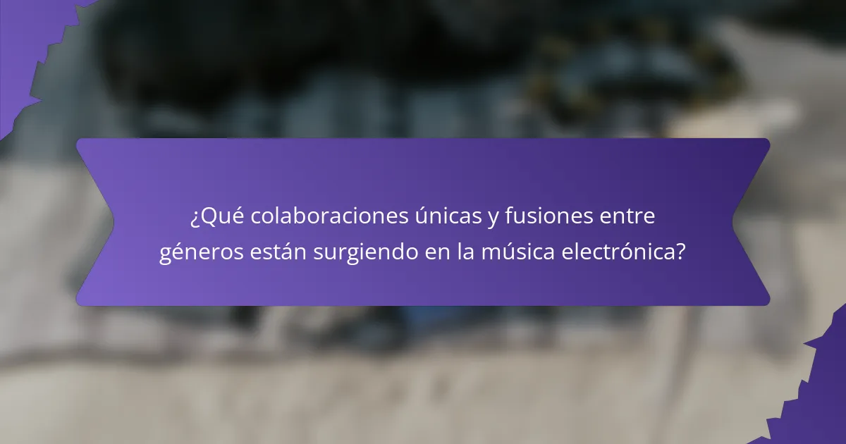 ¿Qué colaboraciones únicas y fusiones entre géneros están surgiendo en la música electrónica?