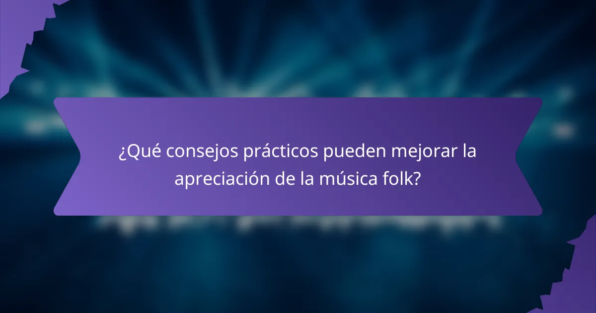 ¿Qué consejos prácticos pueden mejorar la apreciación de la música folk?