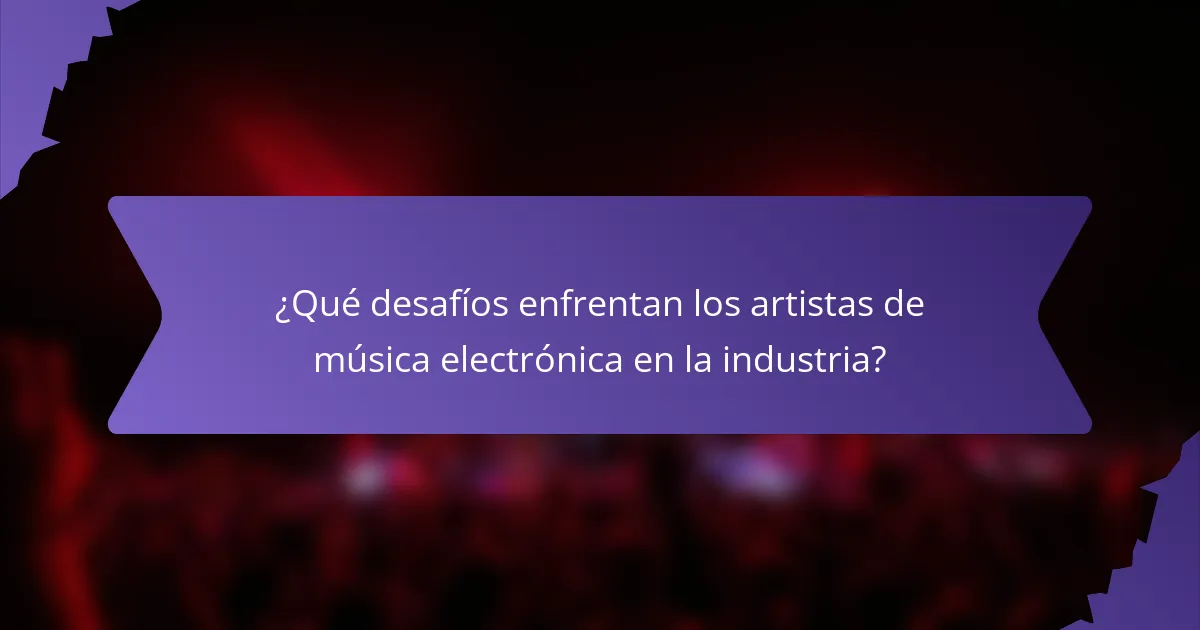 ¿Qué desafíos enfrentan los artistas de música electrónica en la industria?
