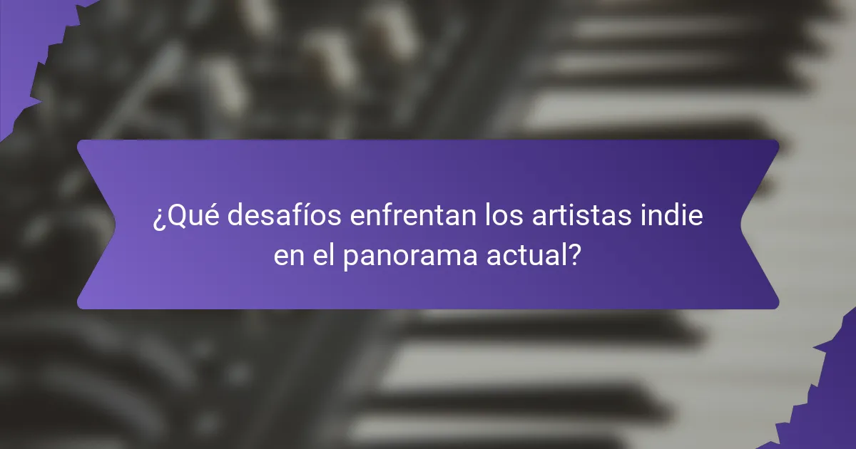 ¿Qué desafíos enfrentan los artistas indie en el panorama actual?