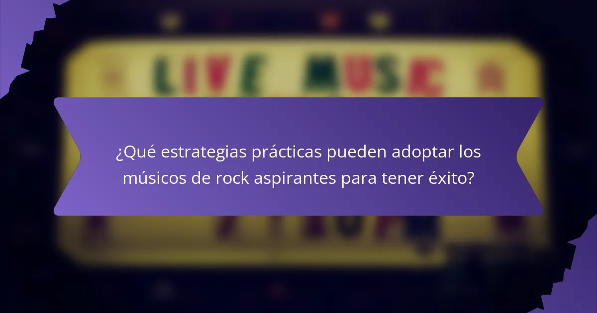 ¿Qué estrategias prácticas pueden adoptar los músicos de rock aspirantes para tener éxito?