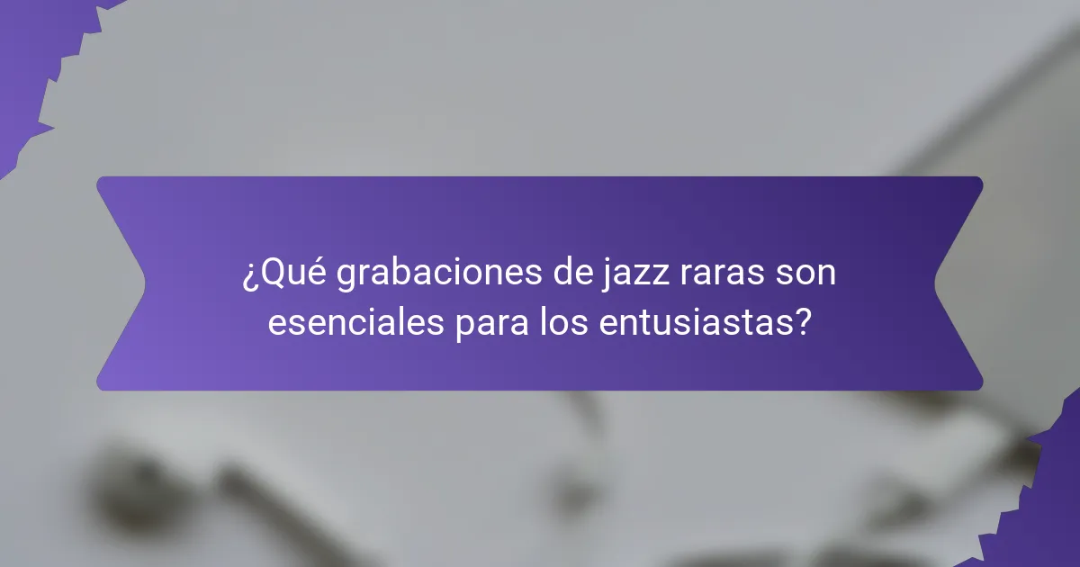 ¿Qué grabaciones de jazz raras son esenciales para los entusiastas?