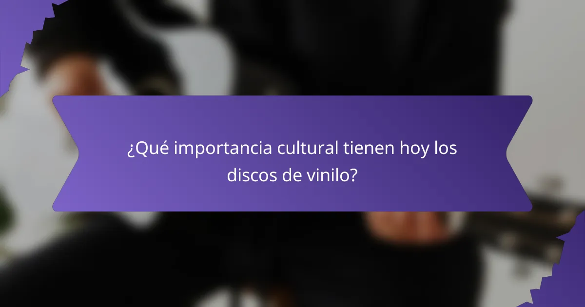 ¿Qué importancia cultural tienen hoy los discos de vinilo?