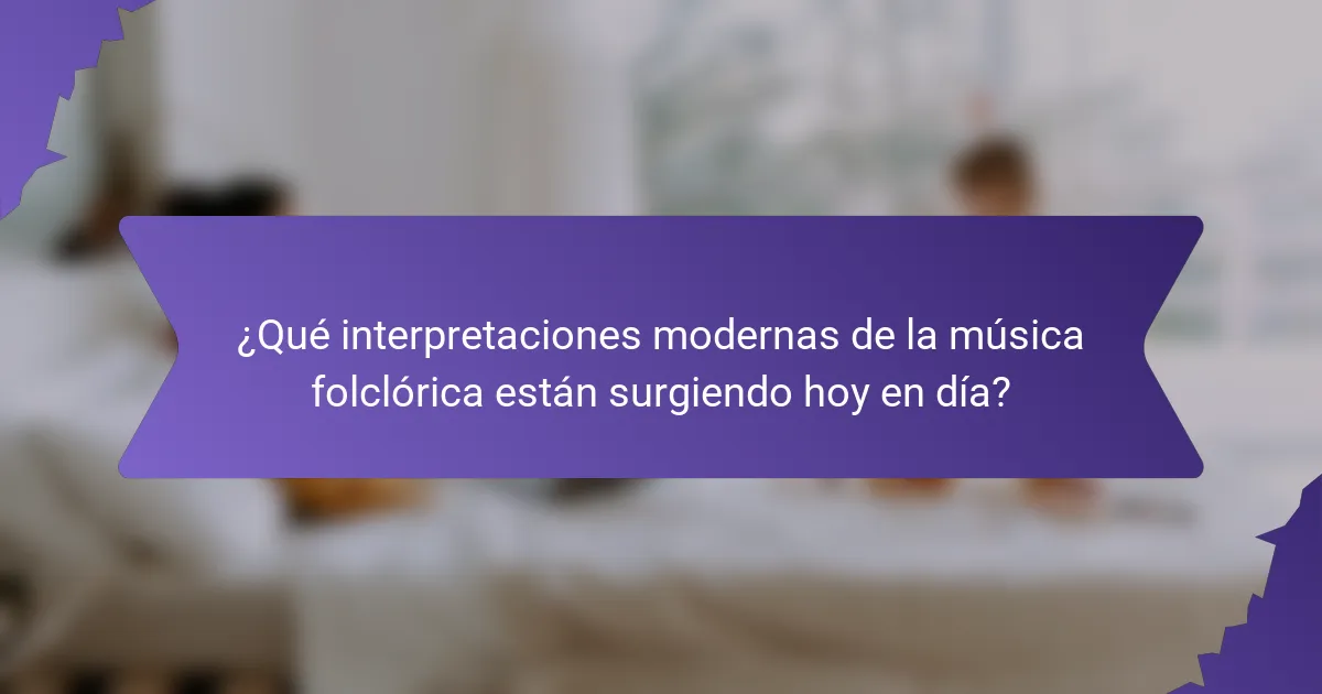 ¿Qué interpretaciones modernas de la música folclórica están surgiendo hoy en día?