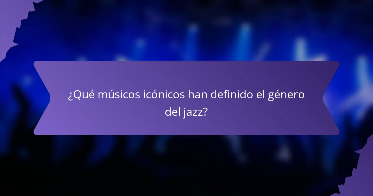¿Qué músicos icónicos han definido el género del jazz?
