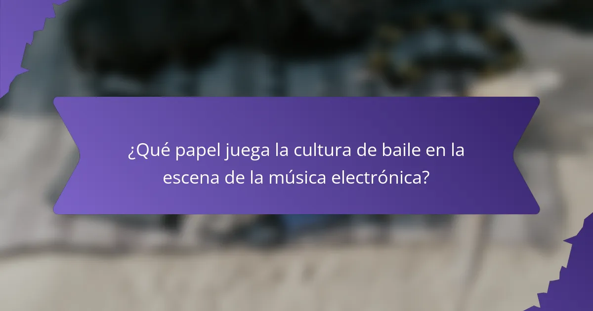 ¿Qué papel juega la cultura de baile en la escena de la música electrónica?