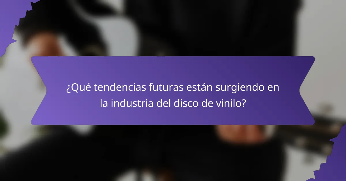 ¿Qué tendencias futuras están surgiendo en la industria del disco de vinilo?