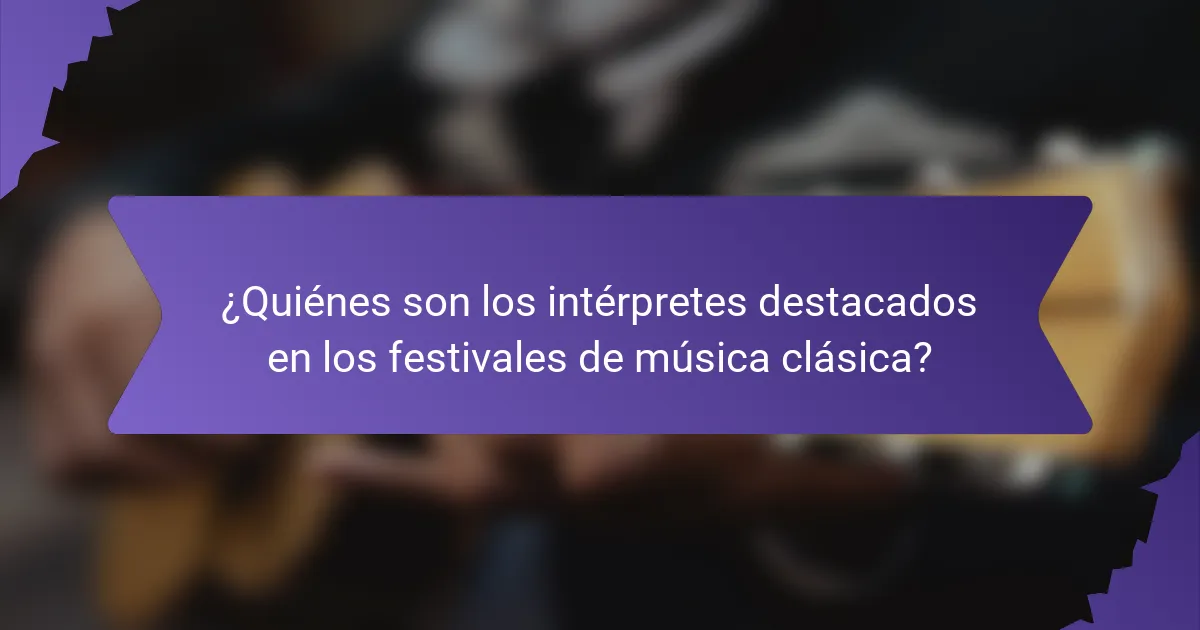 ¿Quiénes son los intérpretes destacados en los festivales de música clásica?